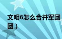 文明6怎么合并军团（游戏文明6怎么合并军团）