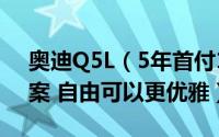 奥迪Q5L（5年首付10% 低月供金融购车方案 自由可以更优雅）