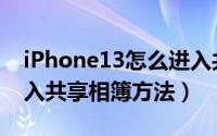 iPhone13怎么进入共享相簿（iPhone13进入共享相簿方法）