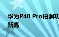 华为P40 Pro拍照功能如何 创下DxOMark新高