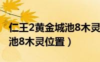 仁王2黄金城池8木灵位置（游戏仁王2黄金城池8木灵位置）