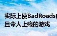 实际上使BadRoads成为了一种令人愉悦休闲且令人上瘾的游戏