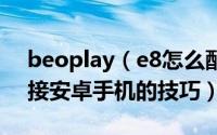 beoplay（e8怎么配对  beoplaye8耳机连接安卓手机的技巧）