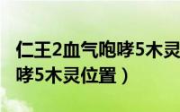 仁王2血气咆哮5木灵位置（游戏仁王2血气咆哮5木灵位置）