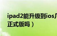 ipad2能升级到ios几（iPad2能升级到ios9正式版吗）