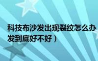 科技布沙发出现裂纹怎么办（科技布沙发会开裂吗科技布沙发到底好不好）