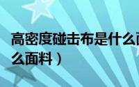 高密度碰击布是什么面料（高密度碰击布是什么面料）