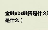 金融abs融资是什么意思（abs融资通俗点讲是什么）