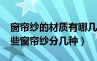 窗帘纱的材质有哪几种?（窗帘纱的种类有哪些窗帘纱分几种）