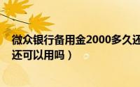 微众银行备用金2000多久还款（微众银行2000备用金还了还可以用吗）