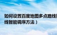 如何设置百度地图多点路线智能调序（百度地图设置多点路线智能调序方法）