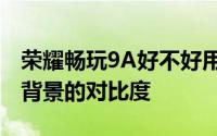 荣耀畅玩9A好不好用 最优的文字前景和深色背景的对比度