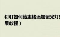 钉钉如何给表格添加聚光灯效果（钉钉给表格添加聚光灯效果教程）