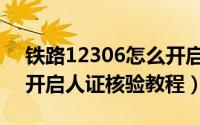 铁路12306怎么开启人证核验（铁路12306开启人证核验教程）