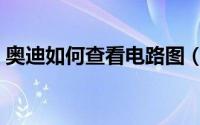 奥迪如何查看电路图（奥迪怎么查看电路图）
