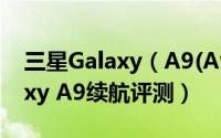 三星Galaxy（A9(A9000)怎么样  三星Galaxy A9续航评测）