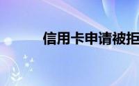 信用卡申请被拒绝后该如何抢救