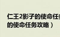 仁王2影子的使命任务攻略（游戏仁王2影子的使命任务攻略）