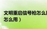 文明重启信号枪怎么用（游戏文明重启信号枪怎么用）