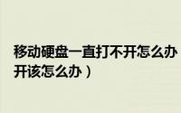 移动硬盘一直打不开怎么办（移动硬盘打开很慢甚至无法打开该怎么办）