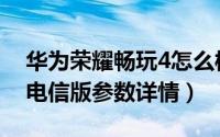 华为荣耀畅玩4怎么样配置如何（荣耀畅玩4电信版参数详情）