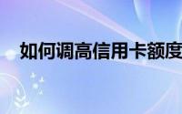 如何调高信用卡额度信用卡额度提额方法