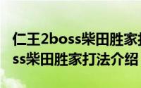 仁王2boss柴田胜家打法介绍（游戏仁王2boss柴田胜家打法介绍）