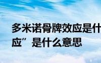 多米诺骨牌效应是什么原理 “多米诺骨牌效应”是什么意思 