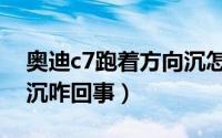 奥迪c7跑着方向沉怎么回事（奥迪c7方向盘沉咋回事）