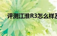 评测江淮R3怎么样及江淮R3的配置如何