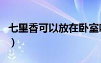 七里香可以放在卧室吗（七里香能放在卧室吗）