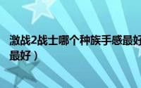 激战2战士哪个种族手感最好（游戏激战2战士哪个种族手感最好）