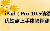 iPad（Pro 10.5值得买吗 10.5英寸iPadPro优缺点上手体验评测图解）