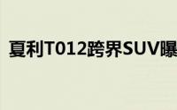 夏利T012跨界SUV曝光（或上海车展亮相）