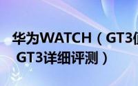 华为WATCH（GT3值得入手吗 华为WATCH GT3详细评测）