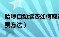 哈啰自动续费如何取消（取消哈啰出行自动续费方法）