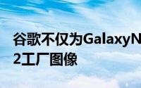 谷歌不仅为GalaxyNexus上载了Android 4.2工厂图像