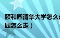 颐和园清华大学怎么走（颐和园到清华大学校园怎么走）