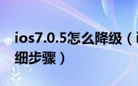 ios7.0.5怎么降级（ios7.0.5降回ios7.0.4详细步骤）