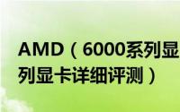 AMD（6000系列显卡怎么样 AMD 6000系列显卡详细评测）