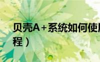 贝壳A+系统如何使用（贝壳A+系统使用教程）