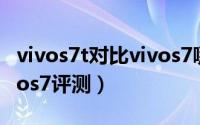 vivos7t对比vivos7哪个好（vivos7t对比vivos7评测）