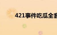 421事件吃瓜全套 421事件是什么