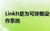 LinkIt是为可穿戴设备和IoT设备设计的新操作系统