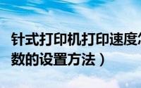 针式打印机打印速度怎么设置（针式打印机参数的设置方法）