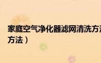 家庭空气净化器滤网清洗方法（家庭空气净化器滤网的清洗方法）