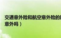 交通意外险和航空意外险的区别（交通意外险里面包含航空意外吗）