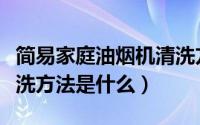 简易家庭油烟机清洗方法（简易家庭油烟机清洗方法是什么）