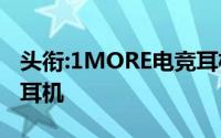 头衔:1MORE电竞耳机开箱评测,7.1声道游戏耳机