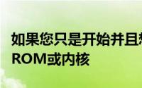 如果您只是开始并且想学习如何从源代码编译ROM或内核